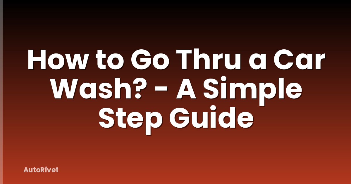 How to Go Thru a Car Wash? - A Simple Step Guide