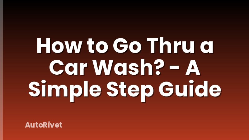 How to Go Thru a Car Wash? - A Simple Step Guide