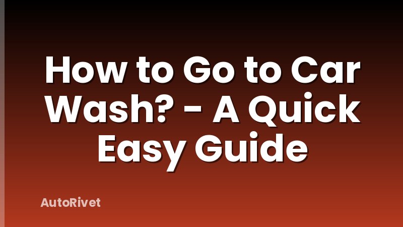 How to Go to Car Wash? - A Quick Easy Guide
