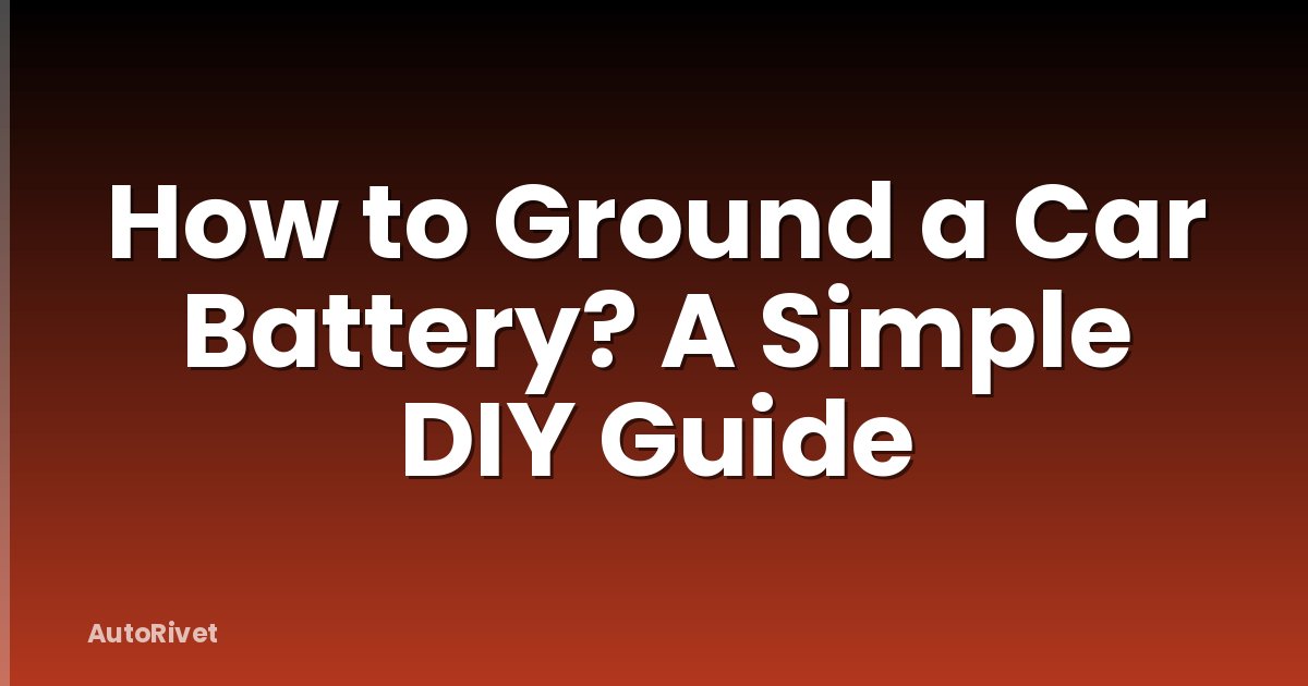 How to Ground a Car Battery? A Simple DIY Guide