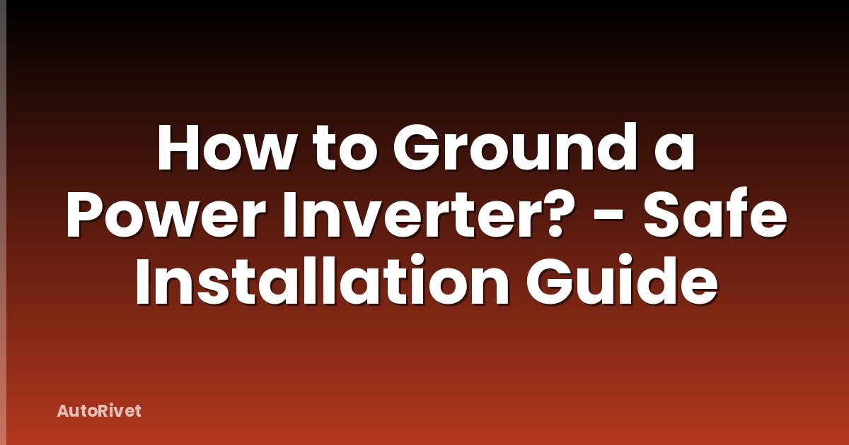 How to Ground a Power Inverter? - Safe Installation Guide