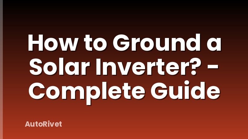How to Ground a Solar Inverter? - Complete Guide