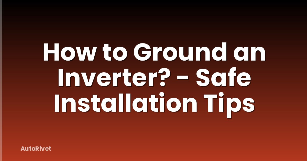 How to Ground an Inverter? - Safe Installation Tips