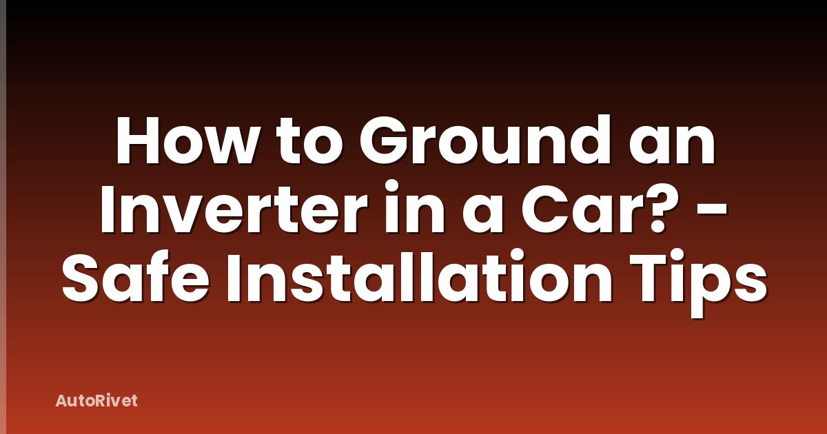 How to Ground an Inverter in a Car? - Safe Installation Tips