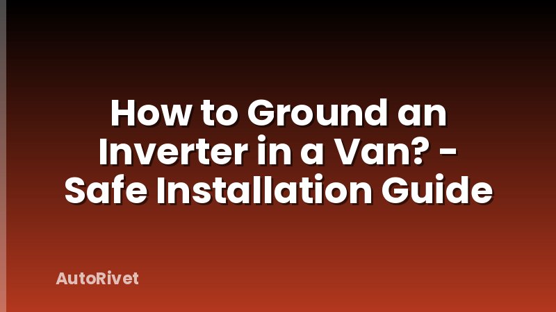 How to Ground an Inverter in a Van? - Safe Installation Guide
