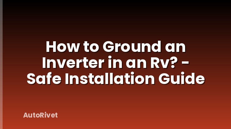 How to Ground an Inverter in an Rv? - Safe Installation Guide