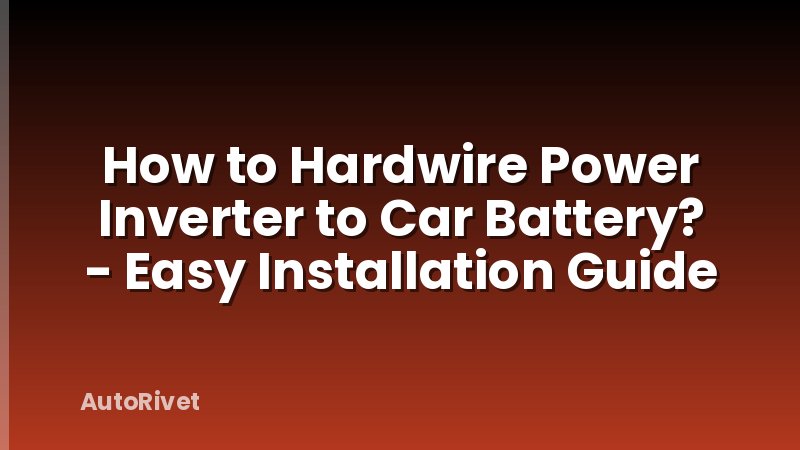 How to Hardwire Power Inverter to Car Battery? - Easy Installation Guide