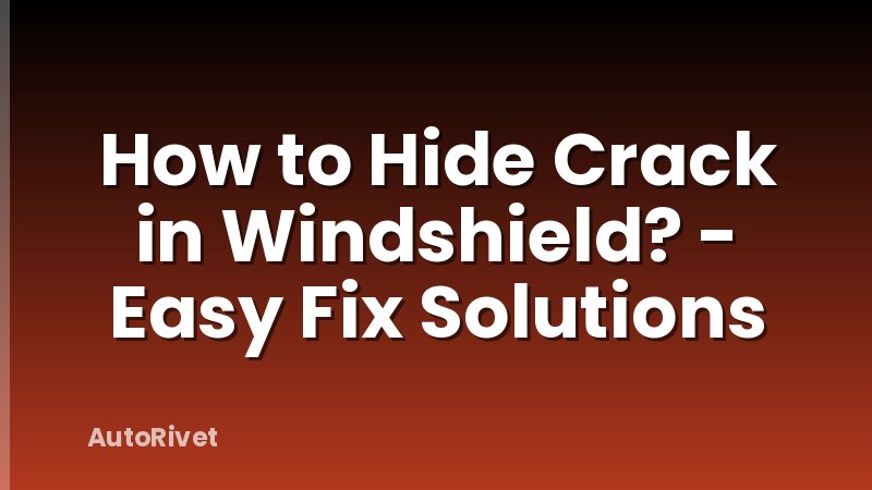 How to Hide Crack in Windshield? - Easy Fix Solutions