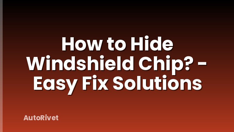 How to Hide Windshield Chip? - Easy Fix Solutions