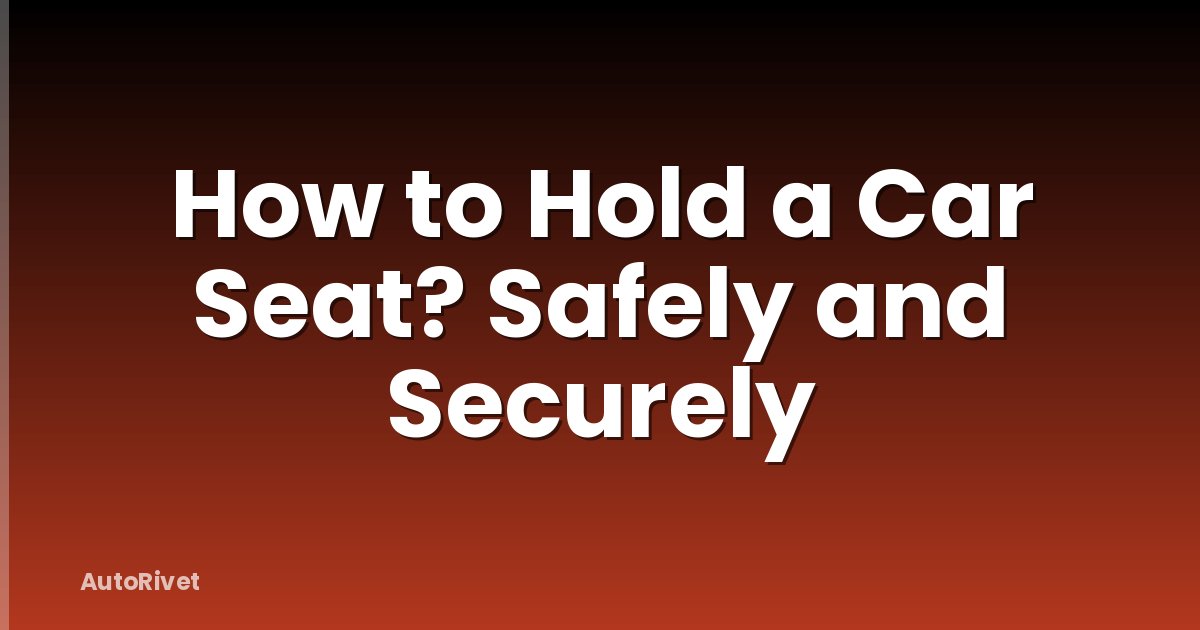 How to Hold a Car Seat? Safely and Securely