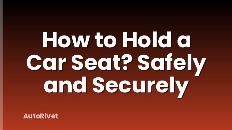 How to Hold a Car Seat? Safely and Securely
