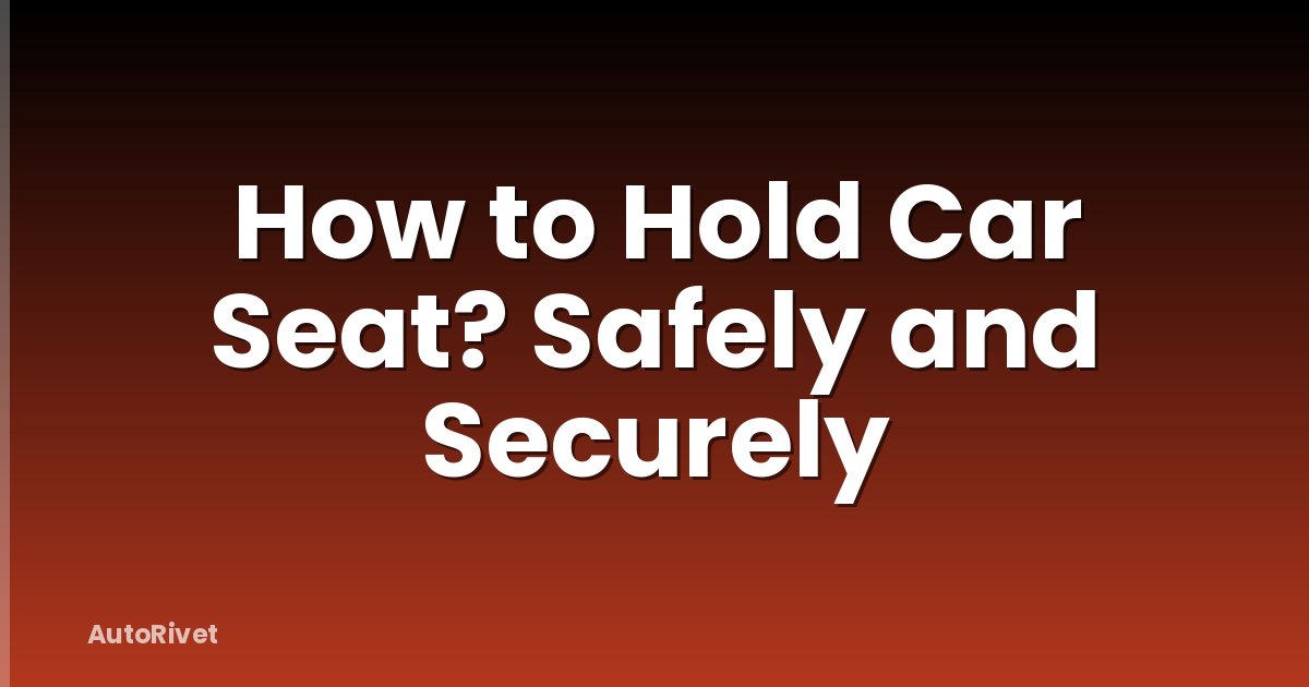 How to Hold Car Seat? Safely and Securely