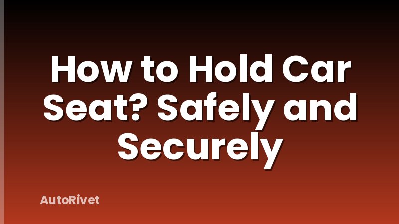 How to Hold Car Seat? Safely and Securely