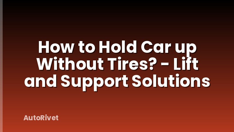 How to Hold Car up Without Tires? - Lift and Support Solutions