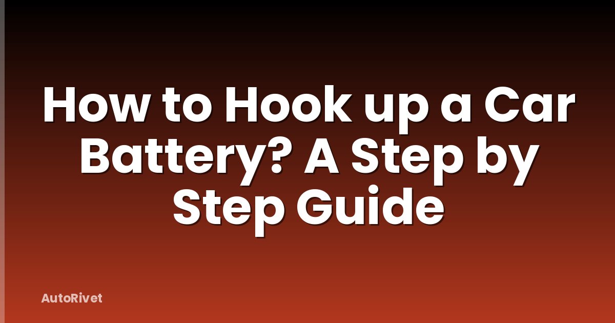 How to Hook up a Car Battery? A Step by Step Guide