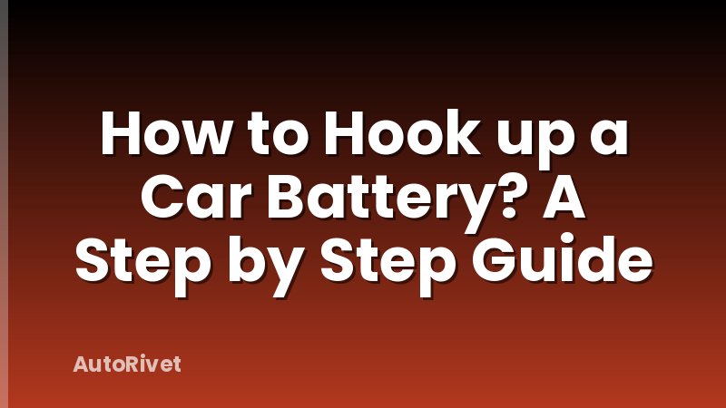 How to Hook up a Car Battery? A Step by Step Guide