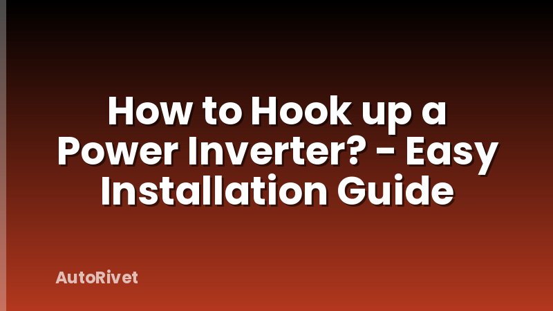 How to Hook up a Power Inverter? - Easy Installation Guide