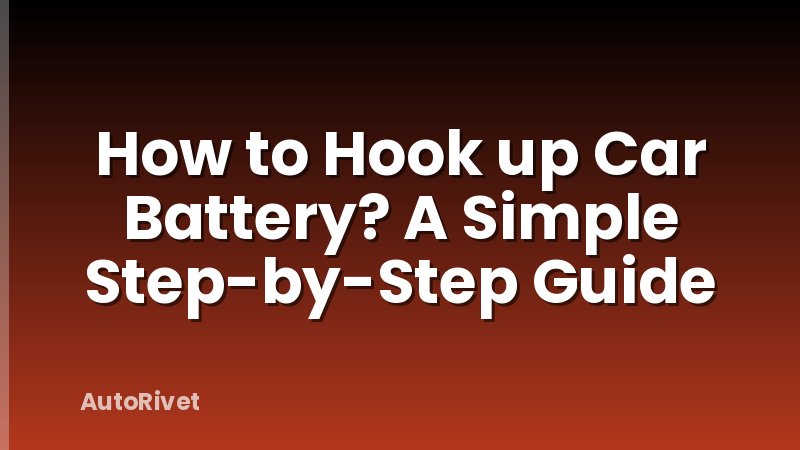 How to Hook up Car Battery? A Simple Step-by-Step Guide