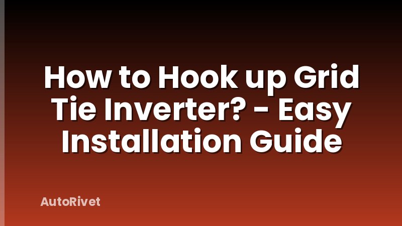 How to Hook up Grid Tie Inverter? - Easy Installation Guide