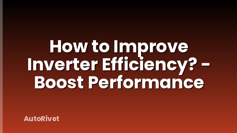 How to Improve Inverter Efficiency? - Boost Performance