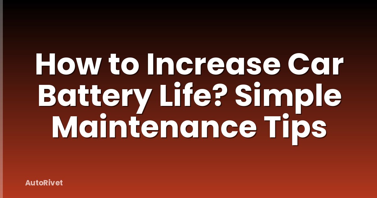 How to Increase Car Battery Life? Simple Maintenance Tips