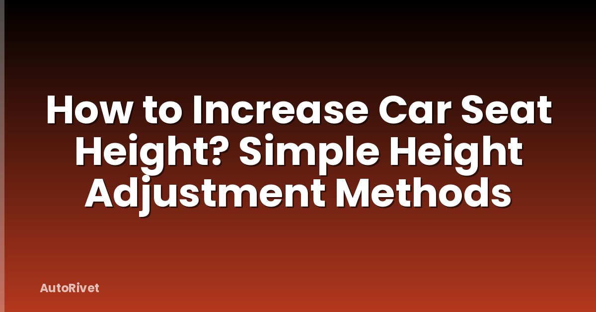 How to Increase Car Seat Height? Simple Height Adjustment Methods