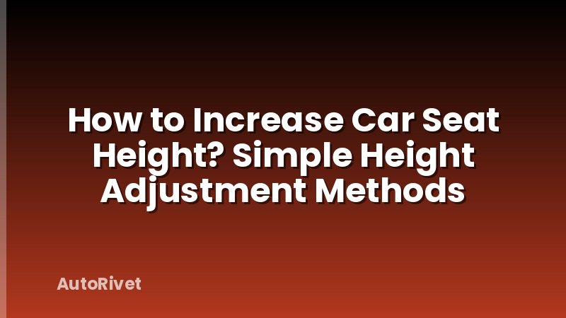 How to Increase Car Seat Height? Simple Height Adjustment Methods