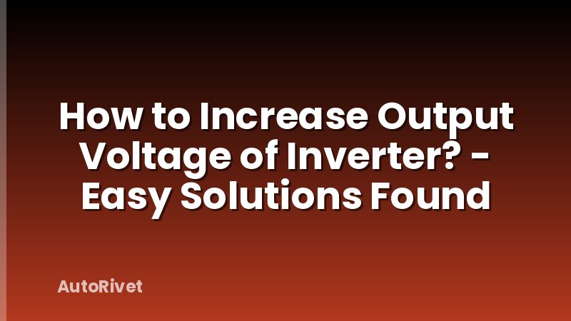 How to Increase Output Voltage of Inverter? - Easy Solutions Found
