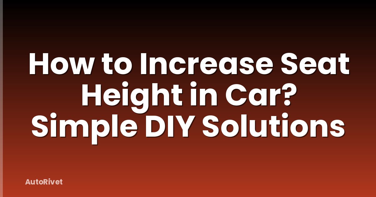 How to Increase Seat Height in Car? Simple DIY Solutions