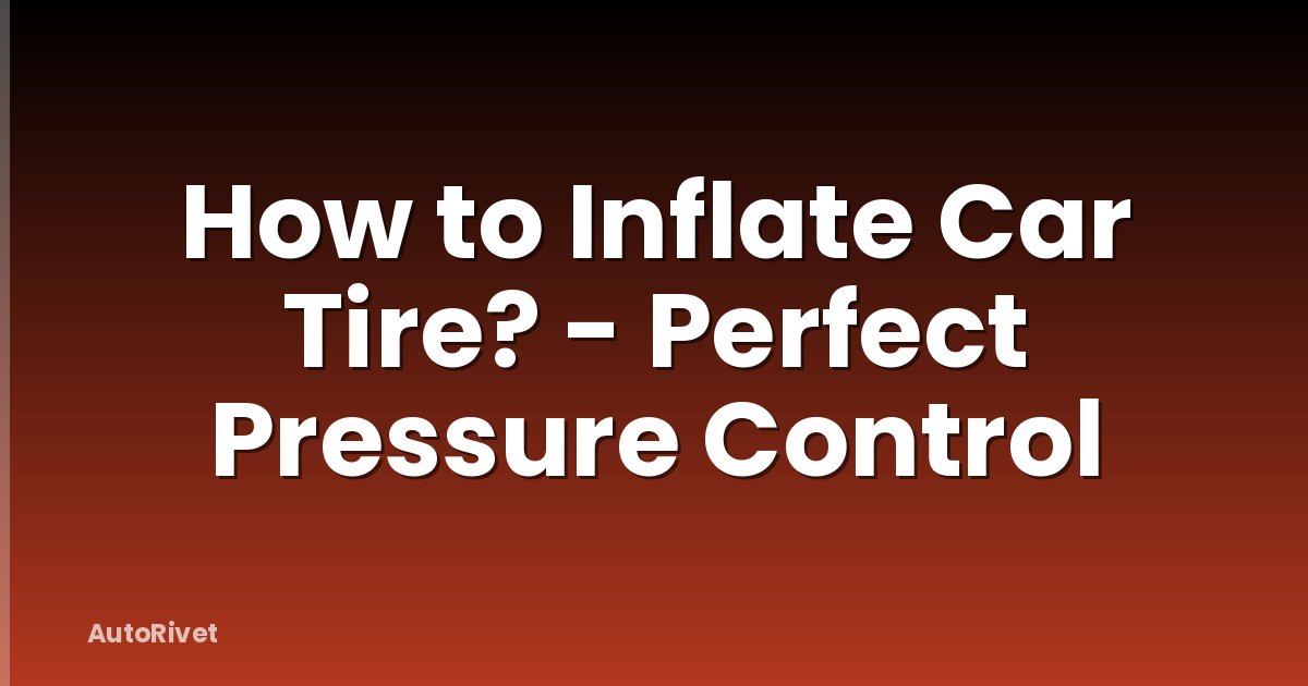 How to Inflate Car Tire? - Perfect Pressure Control