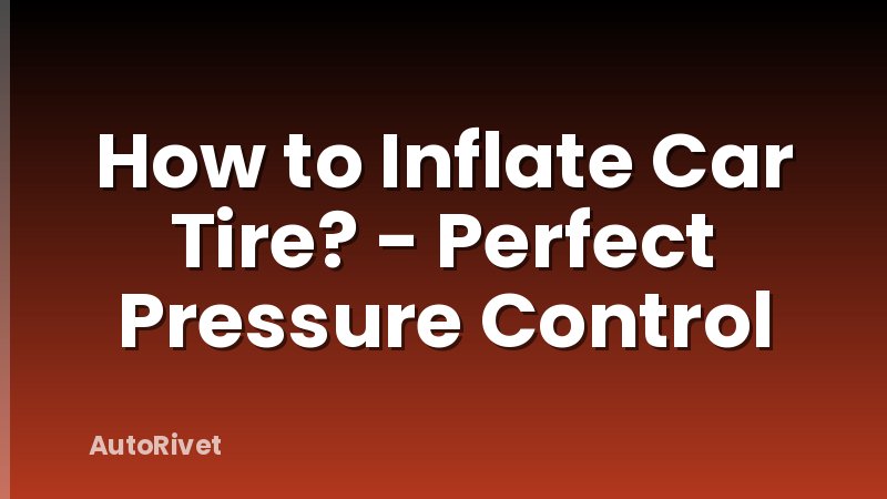 How to Inflate Car Tire? - Perfect Pressure Control