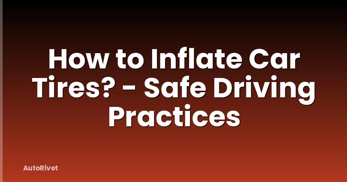 How to Inflate Car Tires? - Safe Driving Practices