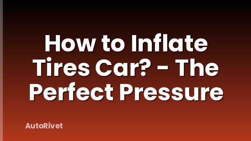 How to Inflate Tires Car? - The Perfect Pressure