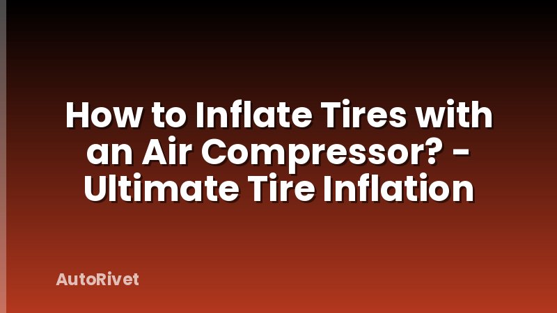 How to Inflate Tires with an Air Compressor? - Ultimate Tire Inflation