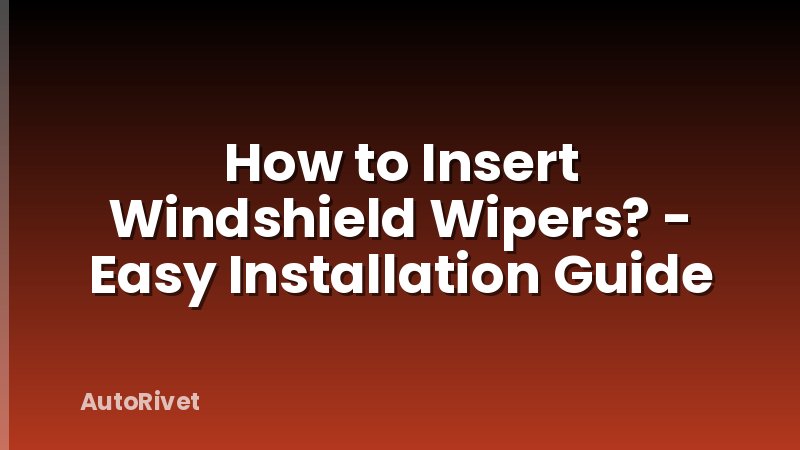 How to Insert Windshield Wipers? - Easy Installation Guide