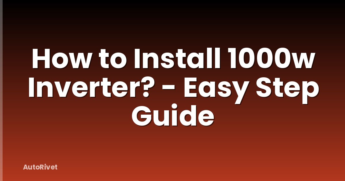 How to Install 1000w Inverter? - Easy Step Guide