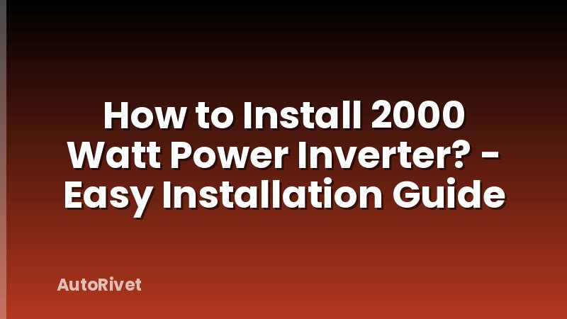 How to Install 2000 Watt Power Inverter? - Easy Installation Guide