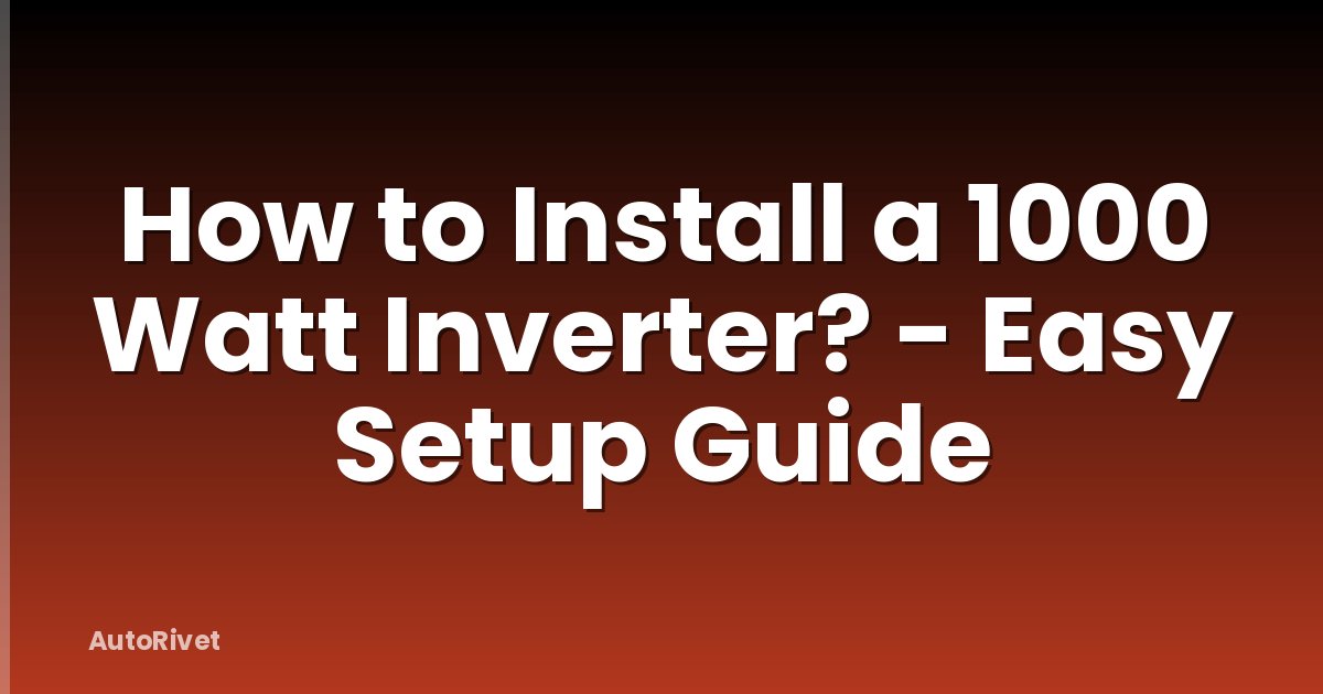 How to Install a 1000 Watt Inverter? - Easy Setup Guide