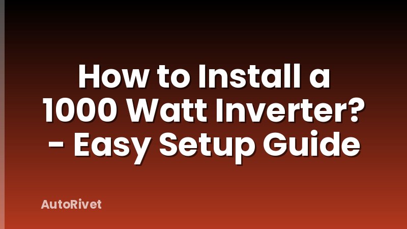 How to Install a 1000 Watt Inverter? - Easy Setup Guide