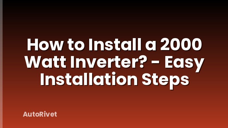 How to Install a 2000 Watt Inverter? - Easy Installation Steps