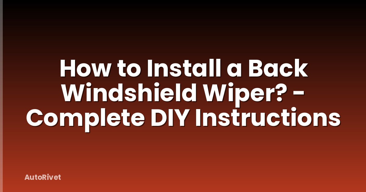 How to Install a Back Windshield Wiper? - Complete DIY Instructions