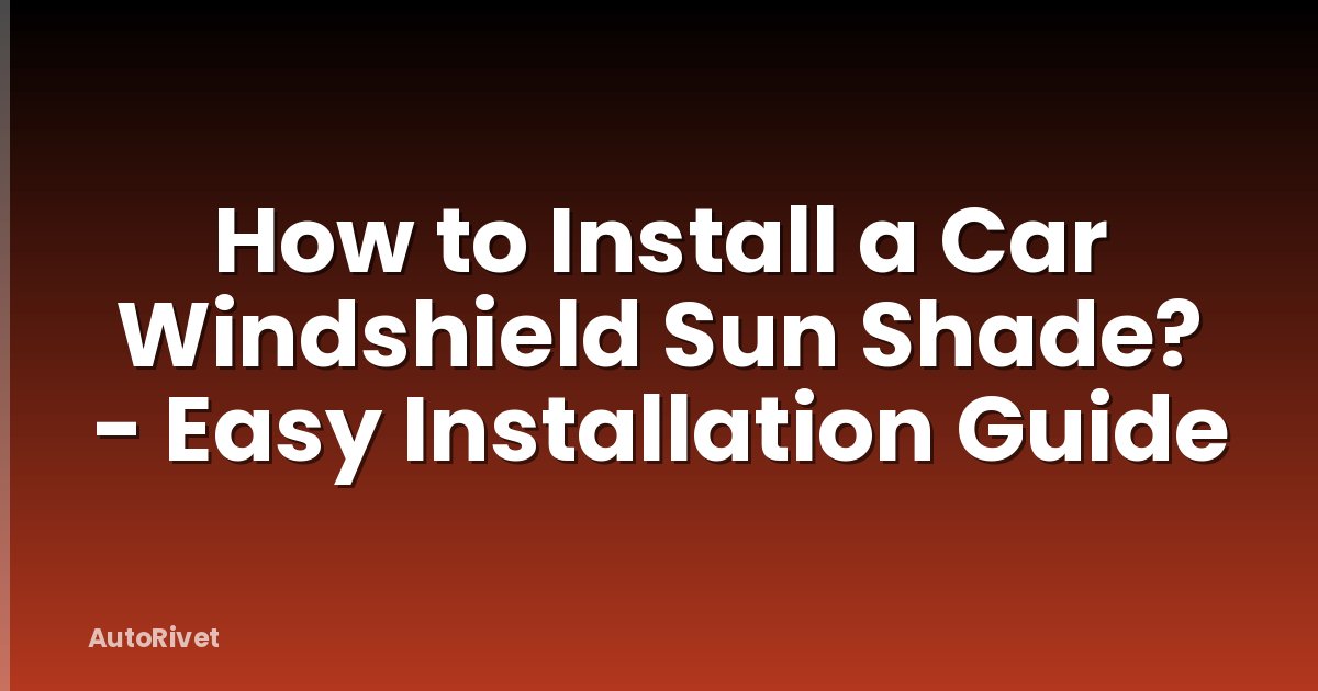 How to Install a Car Windshield Sun Shade? - Easy Installation Guide
