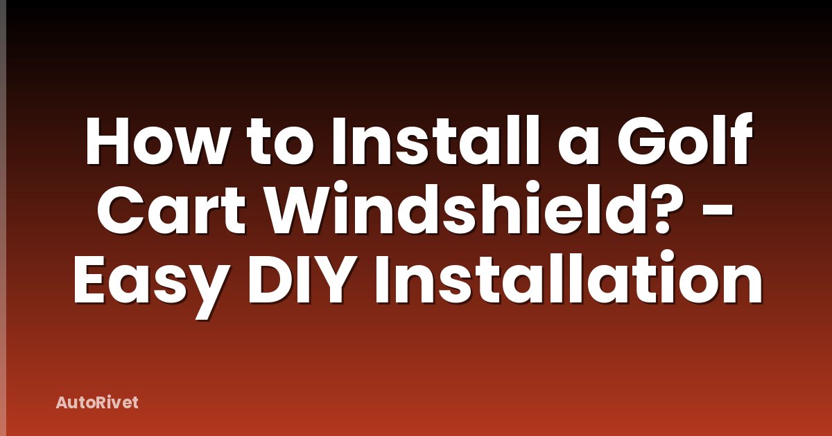 How to Install a Golf Cart Windshield? - Easy DIY Installation