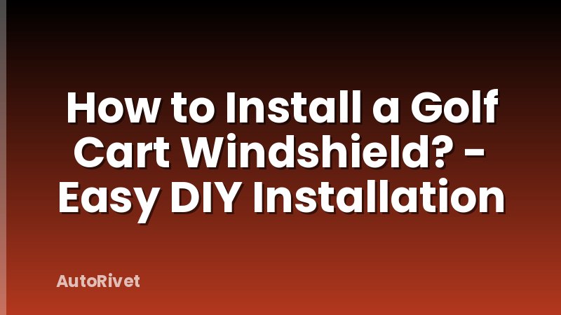 How to Install a Golf Cart Windshield? - Easy DIY Installation