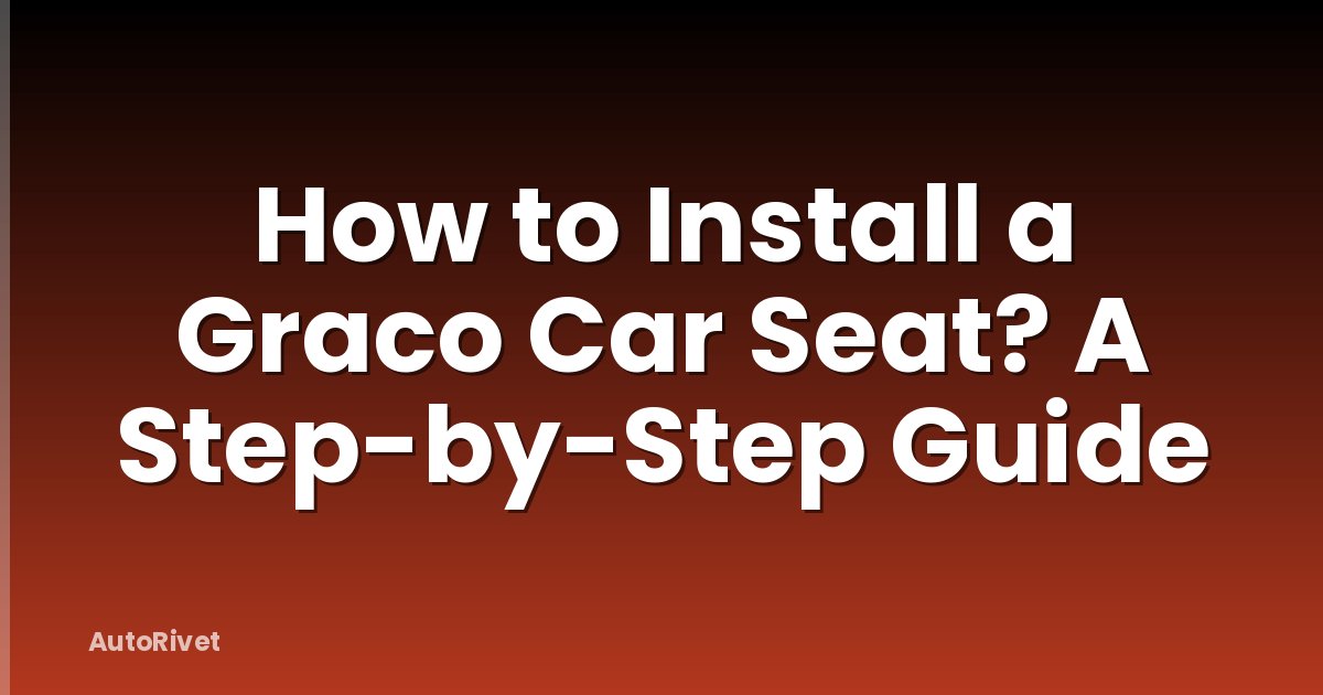 How to Install a Graco Car Seat? A Step-by-Step Guide