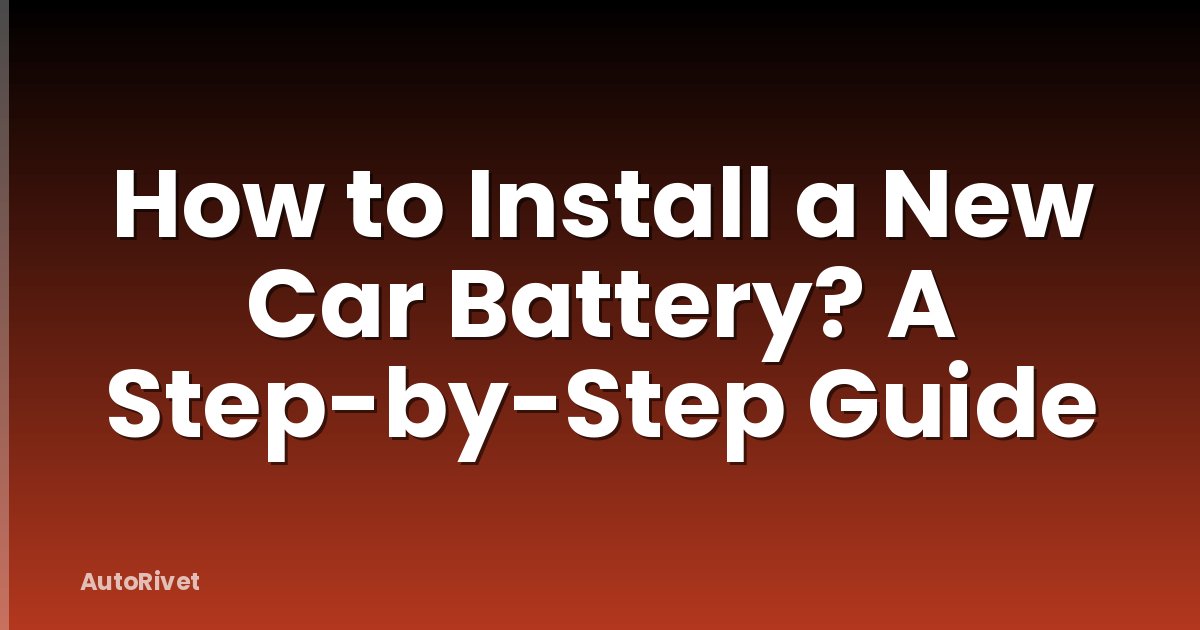 How to Install a New Car Battery? A Step-by-Step Guide