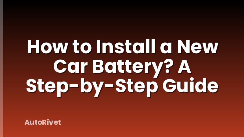 How to Install a New Car Battery? A Step-by-Step Guide