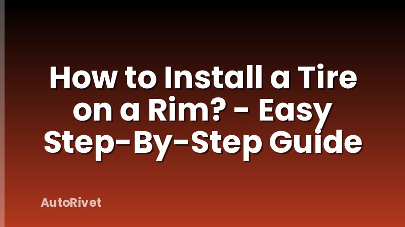 How to Install a Tire on a Rim? - Easy Step-By-Step Guide