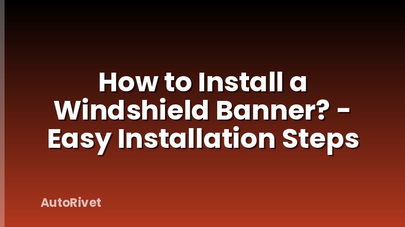 How to Install a Windshield Banner? - Easy Installation Steps