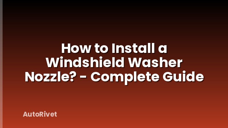 How to Install a Windshield Washer Nozzle? - Complete Guide